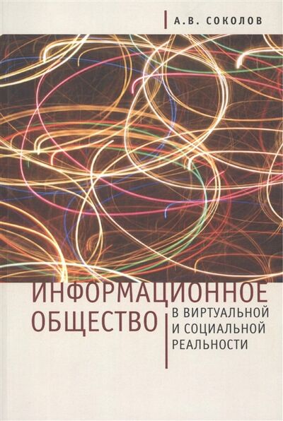 Книга: Информационное общество в виртуальной и социальной реальности (А.В.Соколов) ; Алетейя, СПб, 2013 