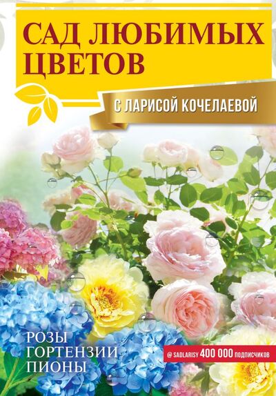 Книга: Сад любимых цветов с Ларисой Кочелаевой (Кочелаева Лариса Николаевна) ; ООО 