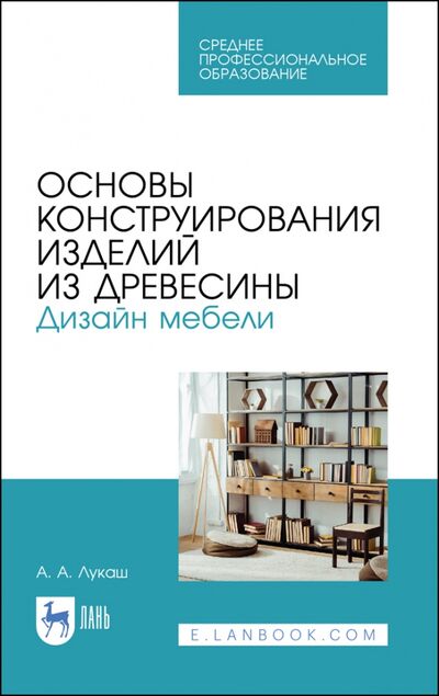 Книга: Основы конструирования изделий из древесины. Дизайн мебели (Лукаш Александр Андреевич) ; Лань, 2022 