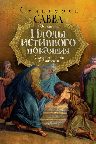 Книга: Плоды истинного покаяния. Сказание о грехе и благодати (Схиигумен Савва Остапенко) ; Ника, 2021 