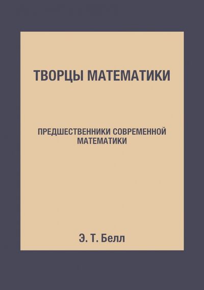 Книга: Творцы математики. Предшественники совр.математики (Белл Эрик Т.) ; RUGRAM, 2013 