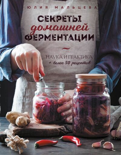 Книга: Секреты домашней ферментации. Наука и практика. + Более 50 рецептов (Мальцева Юлия) ; БОМБОРА, 2022 