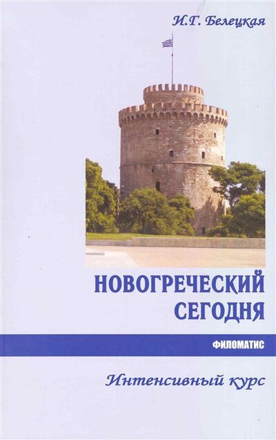 Книга: Новогреческий сегодня: Интенсивный курс (Белецкая И.) ; Филоматис, 2014 