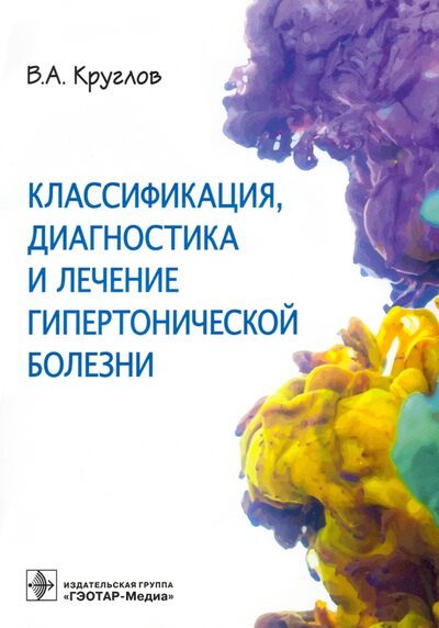 Книга: Классификация, диагностика и лечение гипертонической болезни (Круглов Владимир Александрович) ; ГЭОТАР-Медиа, 2022 