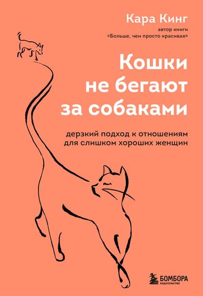Книга: Кошки не бегают за собаками. Дерзкий подход к отношениям для слишком хороших женщин (Кинг Кара) ; БОМБОРА, 2022 