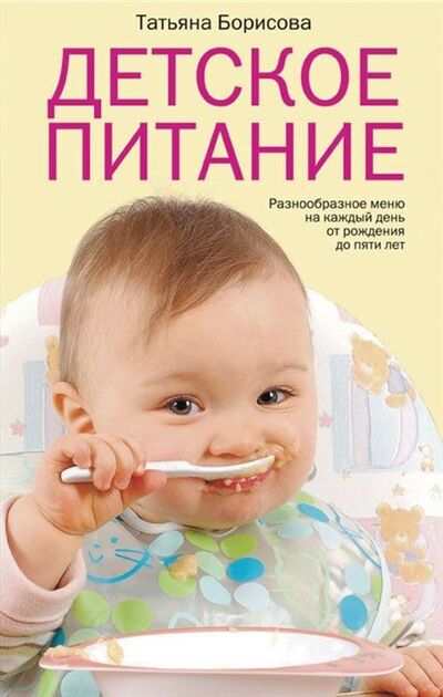 Книга: Детское питание. Разнообразное меню на каждый день от рождения до пяти лет (Борисова Т.) ; Центрполиграф Издательство ЗАО, 2021 