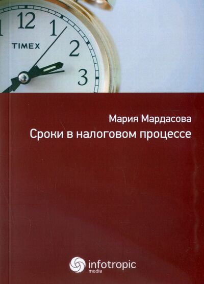 Книга: Сроки в налоговом процессе (Мардасова Мария Евгеньевна) ; Инфотропик, 2016 