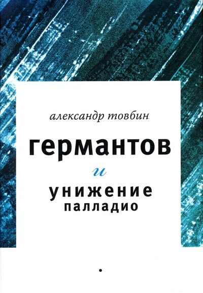Книга: Германтов и унижение Палладио (Товбин Александр Борисович) ; Геликон Плюс, 2014 