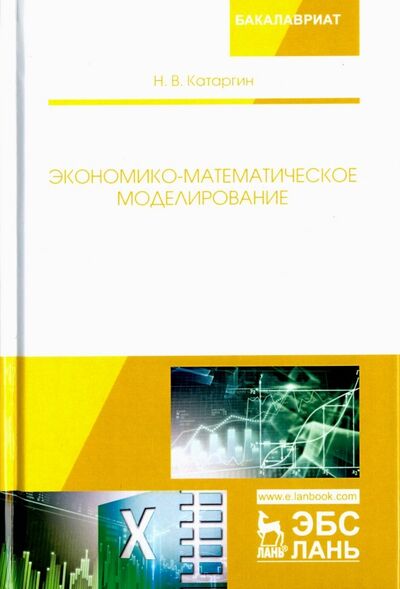 Книга: Экономико-математическое моделирование. Учебное пособие (Катаргин Николай Викторович) ; Лань, 2018 