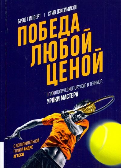Книга: Победа любой ценой. Психологическое оружие в теннисе. Уроки мастера (Джеймисон Стив, Гилберт Брэд) ; Олимп-Бизнес, 2018 
