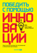 Книга: Победить с помощью инноваций: Практическое руководство по управлению организационными изменениями и обновлениями (Ташмен Майкл , О`Рэйлли III Чарльз (соавтор)) ; Альпина PRO, 2022 