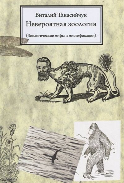 Книга: Невероятная зоология. Зоологические мифы и мистификации (Танасийчук В.) ; Товарищество научных изданий КМК, 2018 