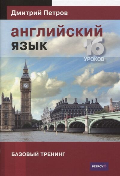 Книга: Английский язык 16 уроков Базовый тренинг (Петров Дмитрий Юрьевич) ; Московская Академия Практической Лингвистики, 2022 