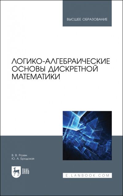 Книга: Логико-алгебраические основы дискретной математики (Розен Виктор Владимирович, Бродская Юлия Анатольевна) ; Лань, 2023 