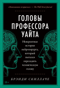 Книга: Головы профессора Уайта: Невероятная история нейрохирурга, который пытался пересадить человеческую голову (Скиллаче Б.) ; Альпина, 2022 