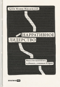 Книга: Нарративное лидерство: искусство вдохновлять и убеждать с помощью историй (Мушин-Македонский Артём) ; Альпина PRO, 2022 