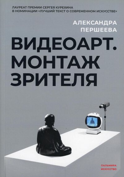 Книга: Видеоарт. Монтаж зрителя (Першеева Александра Дмитриевна) ; Т8, 2022 