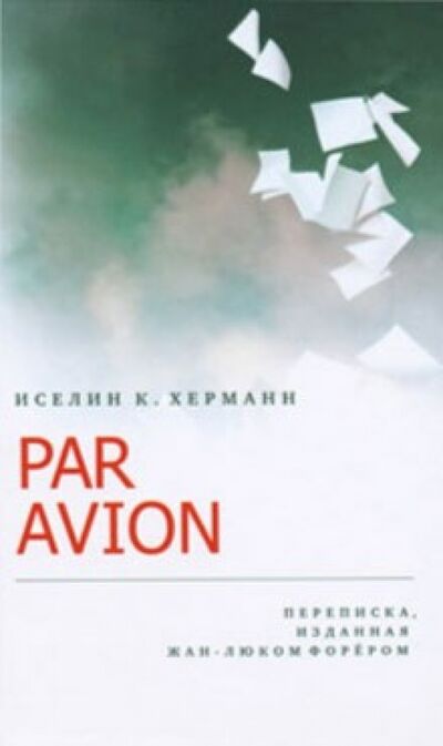 Книга: Par Avion. Переписка, изданная Жан-Люком Форером (Иселин К. Херманн) ; ИД Ивана Лимбаха, 2010 