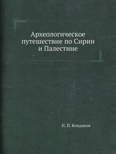 Книга: Археологическое путешествие по Сирии и Палестине (Кондаков Никодим Павлович) ; RUGRAM, 2021 