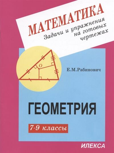 Книга: Математика Задачи и упражнения на готовых чертежах Геометрия 7-9 классы (Рабинович Ефим Михайлович) ; Илекса, 2022 