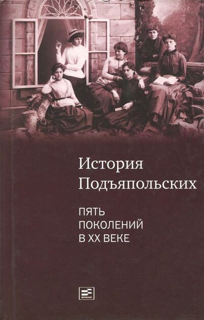 Книга: История семьи Подъяпольских: пять поколений в ХХ веке (Раменская М. Е.) ; Время, 2014 
