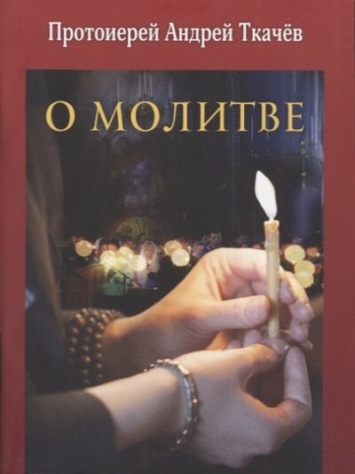 Книга: О молитве (Ткачев Андрей Сергеевич) ; Издательство Московской Патриархии, 2022 