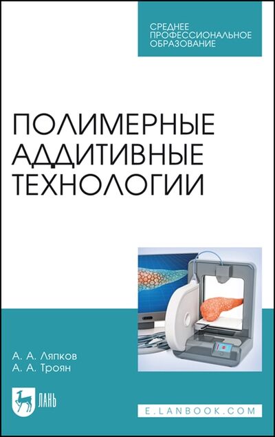 Книга: Полимерные аддитивные технологии Учебное пособие (Ляпков, Троян) ; Лань, 2022 