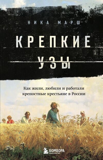Книга: Крепкие узы. Как жили, любили и работали крепостные крестьяне в России (Марш Ника) ; БОМБОРА, 2022 