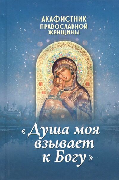 Книга: Акафистник православной женщины "Душа моя взывает к Богу" (Плюснин И. (ред.)) ; Благовест, 2018 