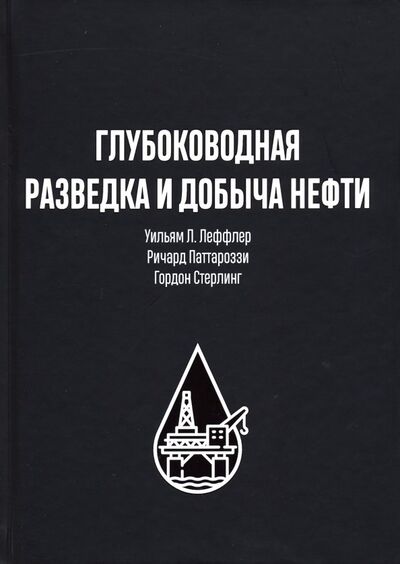 Книга: Глубоководная разведка и добыча нефти (Леффлер Уильям Л., Стерлинг Гордон, Паттароззи Ричард А.) ; Олимп-Бизнес, 2019 