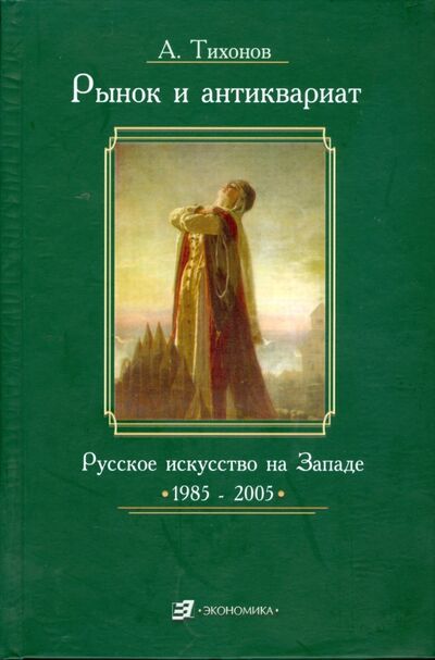 Книга: Рынок и антиквариат. Русское искусство на Западе. 1985-2005 (Тихонов Александр Александрович) ; Экономика, 2006 