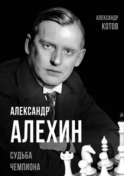 Книга: Александр Алехин. Судьба чемпиона (Котов Александр Александрович) ; Родина, 2022 