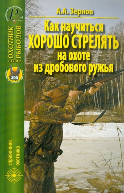 Книга: Как научиться хорошо стрелять на охоте из дробового ружья (Зернов А. А.) ; Эра, 2010 