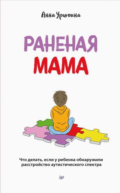 Книга: Раненая мама. Что делать, если у ребенка обнаружили расстройство аутистического спектра (Урюпина Анна) ; Питер, 2022 