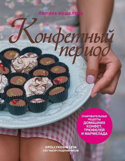 Книга: Конфетный период Очаровательные рецепты домашних конфет трюфелей и мармелада с автографом (Кошелева Полина) ; Эксмо, 2020 