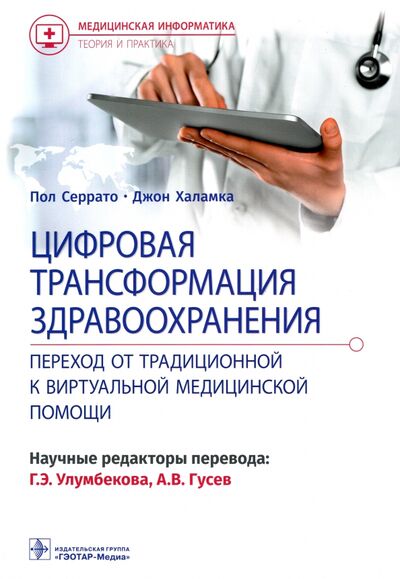 Книга: Цифровая трансформация здравоохранения. Переход от традиционной к виртуальной медицинской помощи (Серрато Пол, Халамка Джон) ; ГЭОТАР-Медиа, 2022 