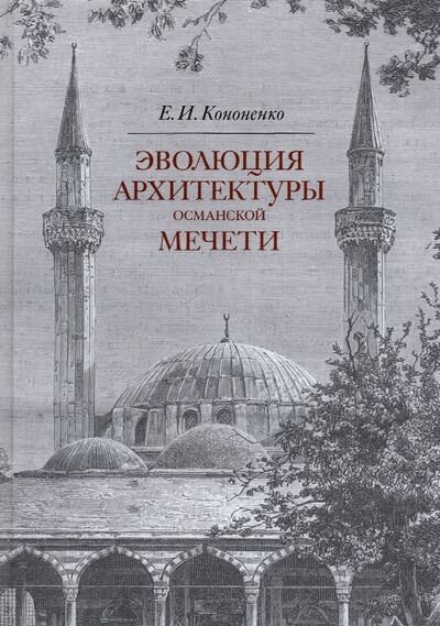Книга: Эволюция архитектуры османской мечети (Кононенко Евгений Иванович) ; Прогресс-Традиция, 2022 