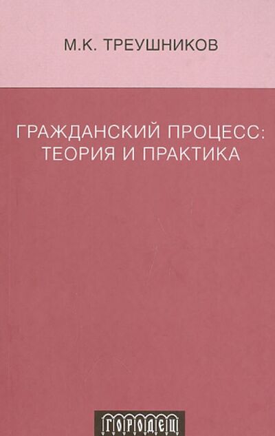 Книга: Гражданский процесс. Теория и практика (Треушников Михаил Константинович) ; Городец, 2008 