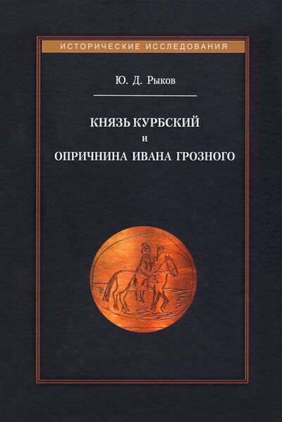 Книга: Князь Курбский и опричнина Ивана Грозного (Рыков Юрий Дмитриевич) ; Квадрига, 2021 