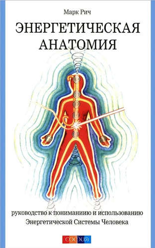 Книга: Энергетическая анатомия: Руководство к пониманию и использованию Энергетической Системы Человека (Рич Марк) ; София, 2014 