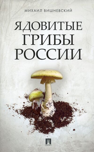 Книга: Ядовитые грибы России (Вишневский Михаил Владимирович) ; Проспект, 2022 