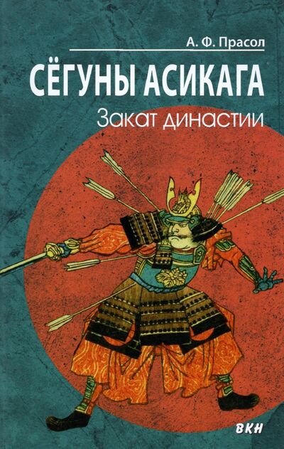 Книга: Сёгуны Асикага. Закат династии (Прасол Александр Федорович) ; ВКН, 2022 