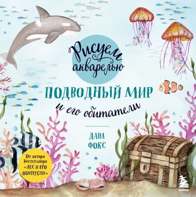 Книга: Рисуем акварелью. Подводный мир и его обитатели (Фокс Дана) ; БОМБОРА, 2022 