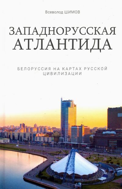 Книга: Западнорусская Атлантида. Белоруссия на картах.. (Шимов Всеволод) ; Родина, 2022 