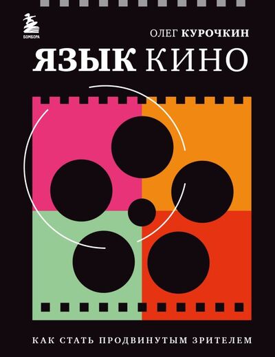 Книга: Язык кино. Как стать продвинутым зрителем (Курочкин Олег Евгеньевич) ; БОМБОРА, 2022 
