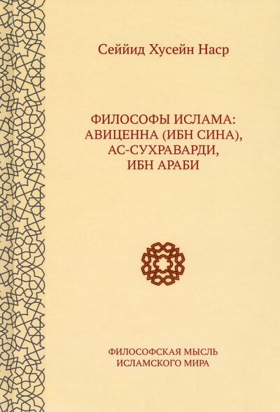 Книга: Философы ислама. Авиценна (Ибн Сина), Ас-Сухраварди, Ибн Араби (Наср Сейид Хоссейн) ; Садра, 2022 