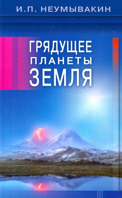 Книга: Грядущее планеты Земля (Неумывакин Иван Павлович) ; Диля, 2017 