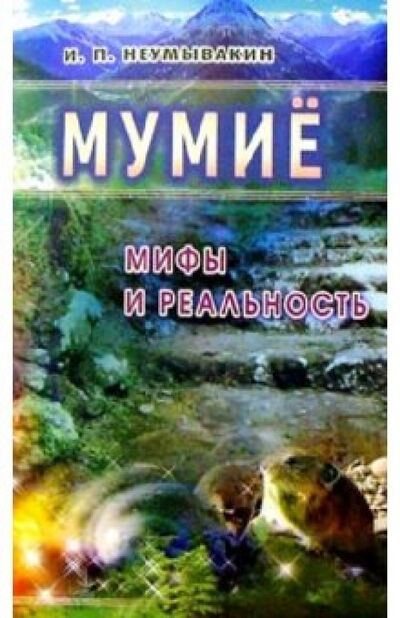 Книга: Мумие. Мифы и реальность (Неумывакин Иван Павлович) ; Диля, 2019 