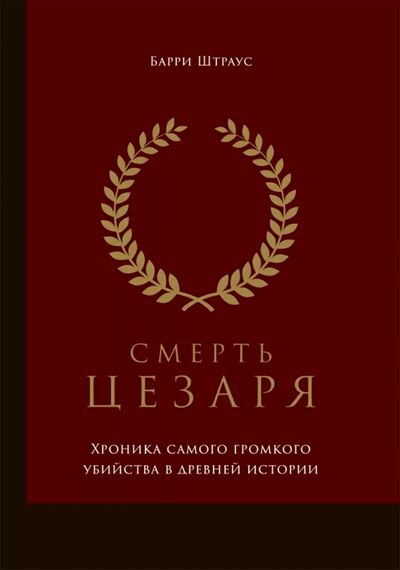 Книга: Смерть Цезаря. Хроника самого громкого убийства в древней истории (Штраус Барри) ; Олимп-Бизнес, 2021 