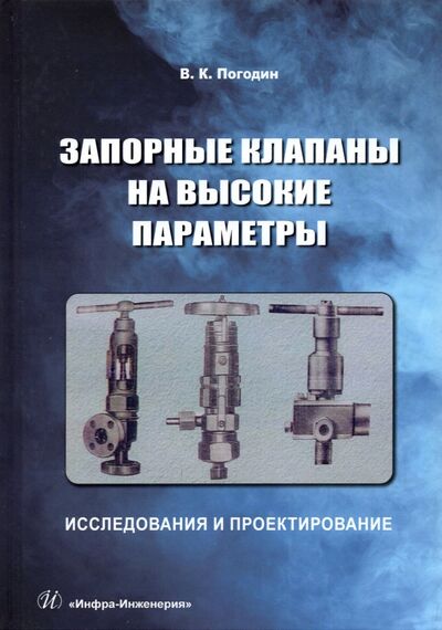 Книга: Запорные клапаны на высокие параметры. Исследования и проектирование. Монография (Погодин Валерий Константинович) ; Инфра-Инженерия, 2022 